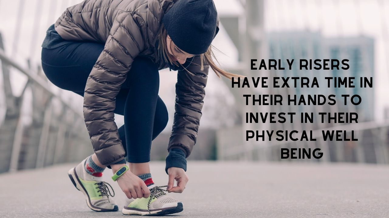 Early rising gives you enough time for regular exercise