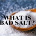 What is Bad Salt & How it Affects our Health?