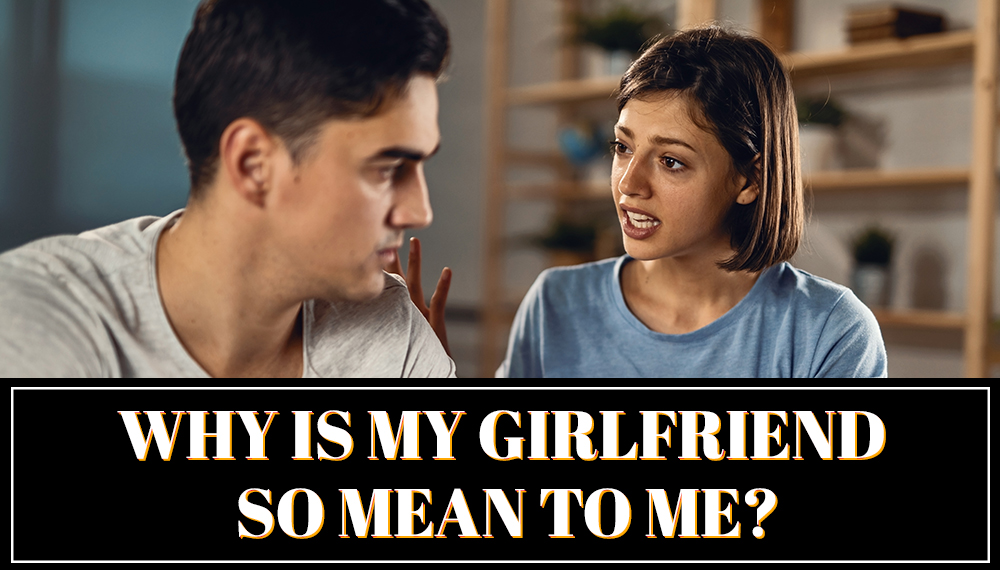 Why is My Girlfriend So Mean to Me? 13 Possible Reasons