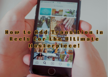 How to Add Transition in Reels for the Ultimate Masterpiece!